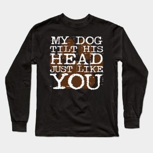 My dog tilts his head just like you Long Sleeve T-Shirt